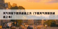 天气预报下载到桌面上方（下载天气预报到桌面上角）