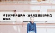 请求资源服务器失败（请求资源服务器失败怎么解决）