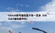tiktok新号播放量只有一百多（tiktok0播放量咋办）