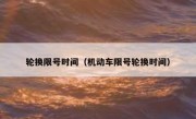 轮换限号时间（机动车限号轮换时间）