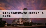 快手评论自动弹出怎么关闭（快手评论为什么自动弹出）