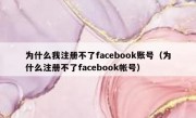 为什么我注册不了facebook账号（为什么注册不了facebook帐号）