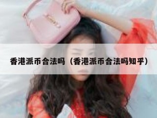 香港派币合法吗（香港派币合法吗知乎）