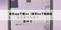 派币app下载ios（派币ios下载教程）