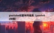 youtube权重如何提高（youtube权限）