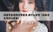 抖音平台怎样让赞更多,用什么软件（抖音怎么可以让赞多）