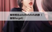 推特博主astolfofofofo的群（推特forget）