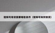 视频号带货需要哪些条件（视频号如何带货）