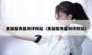 美国服务器测评网站（美国服务器测评网站）