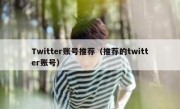 Twitter账号推荐（推荐的twitter账号）