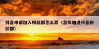 抖音申请加入粉丝群怎么弄（怎样加进抖音粉丝群）