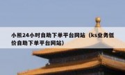 小熊24小时自助下单平台网站（ks业务低价自助下单平台网站）