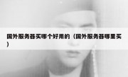 国外服务器买哪个好用的（国外服务器哪里买）