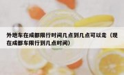 外地车在成都限行时间几点到几点可以走（现在成都车限行到几点时间）