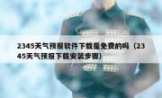 2345天气预报软件下载是免费的吗（2345天气预报下载安装步骤）
