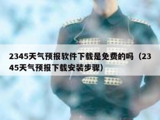 2345天气预报软件下载是免费的吗（2345天气预报下载安装步骤）