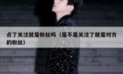 点了关注就是粉丝吗（是不是关注了就是对方的粉丝）