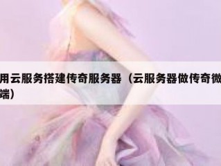 用云服务搭建传奇服务器（云服务器做传奇微端）