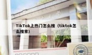TikTok上热门怎么搜（tiktok怎么搜索）