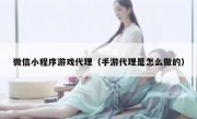 微信小程序游戏代理（手游代理是怎么做的）