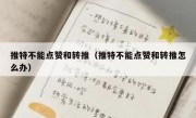 推特不能点赞和转推（推特不能点赞和转推怎么办）
