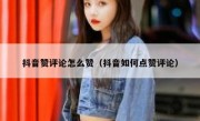 抖音赞评论怎么赞（抖音如何点赞评论）