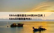 tiktok播放量在100到200之间（tiktok0播放量咋办）