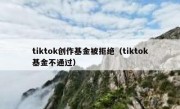 tiktok创作基金被拒绝（tiktok基金不通过）