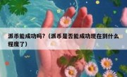 派币能成功吗?（派币是否能成功现在到什么程度了）
