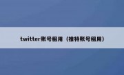 twitter账号租用（推特账号租用）