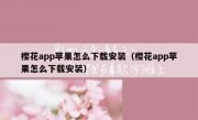 樱花app苹果怎么下载安装（樱花app苹果怎么下载安装）