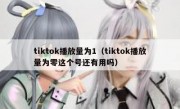 tiktok播放量为1（tiktok播放量为零这个号还有用吗）