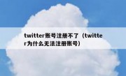 twitter账号注册不了（twitter为什么无法注册账号）