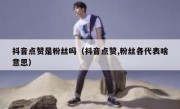 抖音点赞是粉丝吗（抖音点赞,粉丝各代表啥意思）