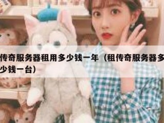 传奇服务器租用多少钱一年（租传奇服务器多少钱一台）