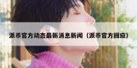 派币官方动态最新消息新闻（派币官方回应）