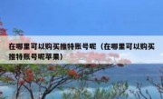 在哪里可以购买推特账号呢（在哪里可以购买推特账号呢苹果）