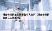 抖音粉丝群怎么显示在个人主页（抖音粉丝群怎么在主页展示）