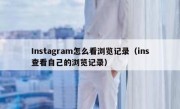 Instagram怎么看浏览记录（ins查看自己的浏览记录）