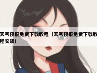 天气预报免费下载教程（天气预报免费下载教程安装）