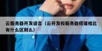 云服务器开发语言（云开发和服务器搭建相比有什么区别么）