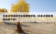 抖音点赞涨粉平台有哪些好处（抖音点赞和涨粉丝哪个好）