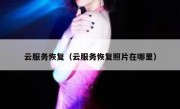 云服务恢复（云服务恢复照片在哪里）