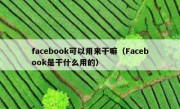 facebook可以用来干嘛（Facebook是干什么用的）