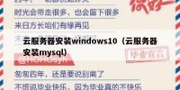云服务器安装windows10（云服务器安装mysql）