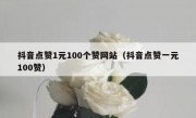 抖音点赞1元100个赞网站（抖音点赞一元100赞）