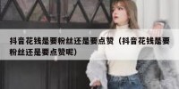 抖音花钱是要粉丝还是要点赞（抖音花钱是要粉丝还是要点赞呢）