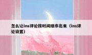 怎么让ins评论按时间排序出来（ins评论设置）