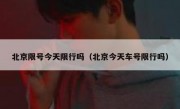北京限号今天限行吗（北京今天车号限行吗）