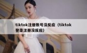 tiktok注册账号没反应（tiktok登录注册没反应）